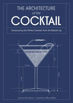 Скачать The Architecture of the Cocktail: Constructing The Perfect Cocktail From The Bottom Up - Amy  Zavatto