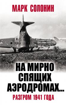 Скачать «На мирно спящих аэродромах…» Разгром 1941 года - Марк Солонин
