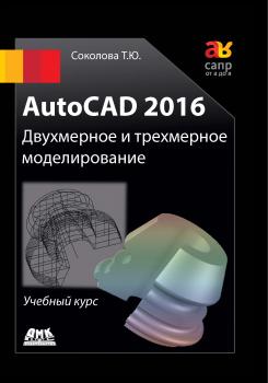 Скачать AutoCAD 2016. Двухмерное и трехмерное моделирование - Татьяна Соколова