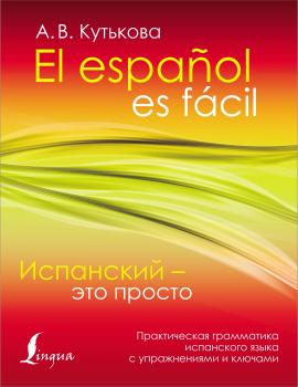 Скачать Испанский – это просто. Практическая грамматика испанского языка с упражнениями и ключами - Анастасия Кутькова