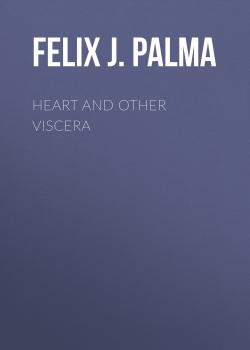 Скачать Heart and Other Viscera - Felix J. Palma