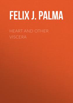 Скачать Heart and Other Viscera - Felix J. Palma