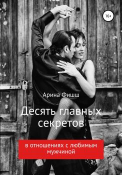 Скачать Десять главных секретов в отношениях с любимым мужчиной - Арина Яновна Фишш