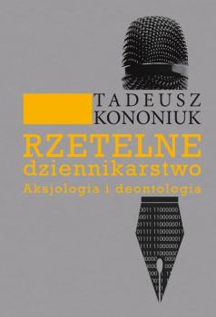 Скачать Rzetelne dziennikarstwo. Aksjologia i deontologia - Tadeusz Kononiuk