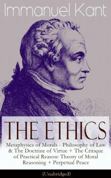Скачать The Ethics of Immanuel Kant: Metaphysics of Morals - Philosophy of Law & The Doctrine of Virtue + The Critique of Practical Reason: Theory of Moral Reasoning + Perpetual Peace (Unabridged) - Immanuel Kant