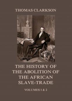Скачать The History of the Abolition of the African Slave-Trade - Thomas Clarkson