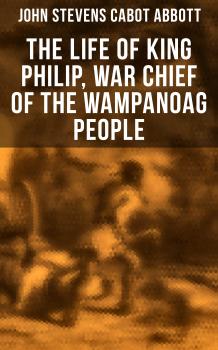 Скачать The Life of King Philip, War Chief of the Wampanoag People - John Stevens Cabot  Abbott