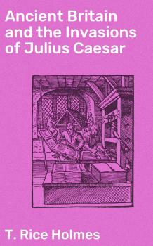 Скачать Ancient Britain and the Invasions of Julius Caesar - T. Rice Holmes