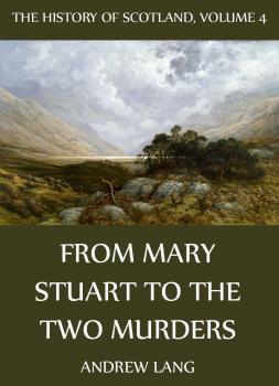 Скачать The History Of Scotland - Volume 4: From Mary Stuart To The Two Murders - Andrew Lang