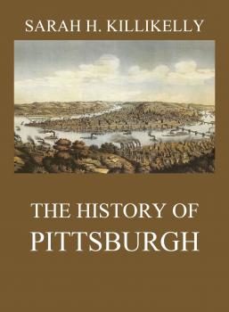 Скачать The History of Pittsburgh - Sarah Hutchins Killikelly