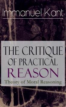 Скачать The Critique of Practical Reason: Theory of Moral Reasoning - Immanuel Kant