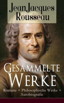 Скачать Gesammelte Werke: Romane + Philosophische Werke + Autobiografie - Жан-Жак Руссо