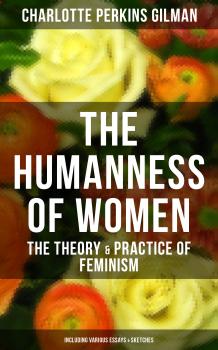 Скачать THE HUMANNESS OF WOMEN: The Theory & Practice of Feminism (Including Various Essays & Sketches) - Charlotte Perkins Gilman