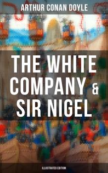 Скачать The White Company & Sir Nigel (Illustrated Edition) - Arthur Conan Doyle