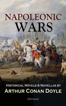 Скачать NAPOLEONIC WARS - Historical Novels & Novellas by Arthur Conan Doyle (Illustrated) - Arthur Conan Doyle
