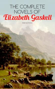Скачать The Complete Novels of Elizabeth Gaskell (Illustrated Edition) - Elizabeth  Gaskell