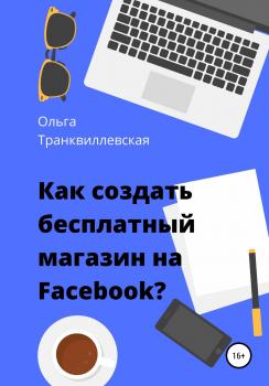 Скачать Как создать бесплатный интернет-магазин на Facebook - Ольга Транквиллевская