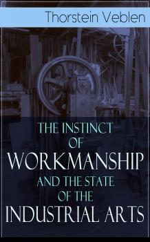 Скачать The Instinct of Workmanship and the State of the Industrial Arts - Thorstein Veblen