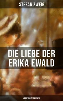 Скачать Die Liebe der Erika Ewald: Ausgewählte Novellen - Стефан Цвейг