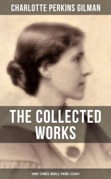 Скачать THE COLLECTED WORKS OF CHARLOTTE PERKINS GILMAN: Short Stories, Novels, Poems & Essays - Charlotte Perkins Gilman