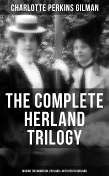 Скачать THE COMPLETE HERLAND TRILOGY: Moving the Mountain, Herland & With Her in Ourland - Charlotte Perkins Gilman