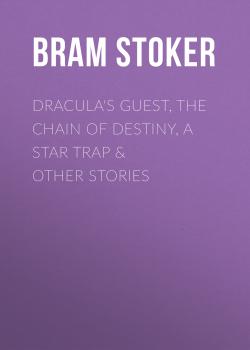 Скачать Dracula's Guest, The Chain of Destiny, A Star Trap & Other Stories - Брэм Стокер