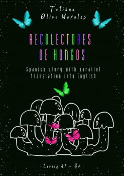Скачать Recolectores de hongos. Spanish story with parallel translation into English. Levels A1 – B2 - Tatiana Oliva Morales