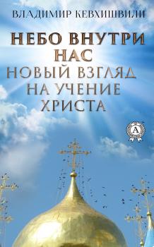Скачать Небо внутри нас. Новый взгляд на учение Христа - Владимир Кевхишвили