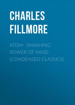 Скачать Atom- Smashing Power of Mind (Condensed Classics) - Charles Fillmore