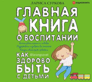 Скачать Главная книга о воспитании. Как здорово быть с детьми - Лариса Суркова