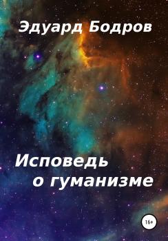 Скачать Исповедь о гуманизме - Эдуард Николаевич Бодров