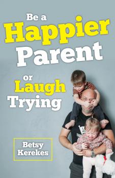 Скачать Be a Happier Parent or Laugh Trying - Betsy Kerekes