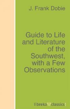 Скачать Guide to Life and Literature of the Southwest, with a Few Observations - J. Frank Dobie