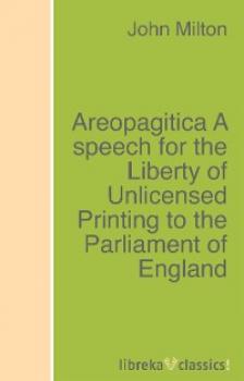 Скачать Areopagitica A speech for the Liberty of Unlicensed Printing to the Parliament of England - Джон Мильтон
