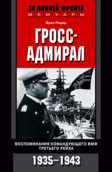 Скачать Гросс-адмирал. Воспоминания командующего ВМФ Третьего рейха. 1935-1943 - Эрих Редер