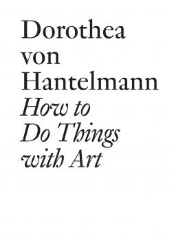 Скачать How to Do Things with Art - Dorothea von Hantelmann