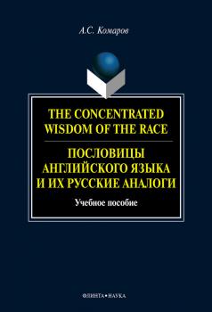 Скачать The Concentrated Wisdom of the Race. Пословицы английского языка и их русские аналоги - А. С. Комаров