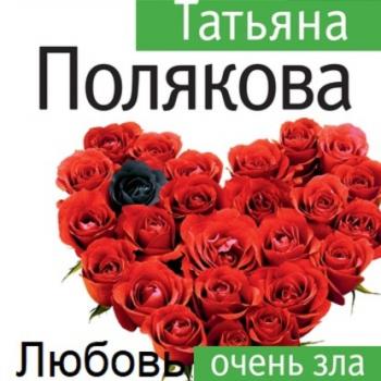 Скачать Любовь очень зла - Татьяна Полякова
