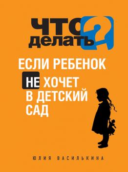 Скачать Что делать, если ребенок не хочет в детский сад - Юлия Василькина