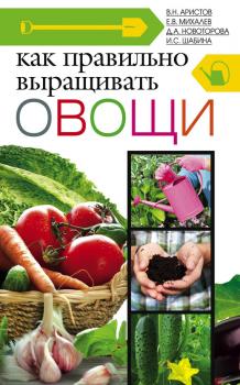 Скачать Как правильно выращивать овощи - Д. А. Новоторова
