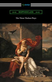 Скачать The Three Theban Plays: Antigone, Oedipus the King, and Oedipus at Colonus (Translated by Francis Storr with Introductions by Richard C. Jebb) - Sophocles