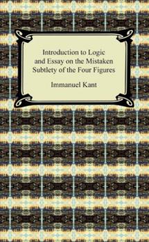 Скачать Kant's Introduction to Logic and Essay on the Mistaken Subtlety of the Four Figures - Immanuel Kant