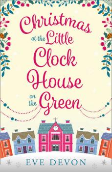 Скачать Christmas at the Little Clock House on the Green: An enchanting and warm-hearted romance full of Christmas cheer - Eve  Devon