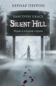 Скачать Silent Hill. Навстречу ужасу. Игры и теория страха - Бернар Перрон