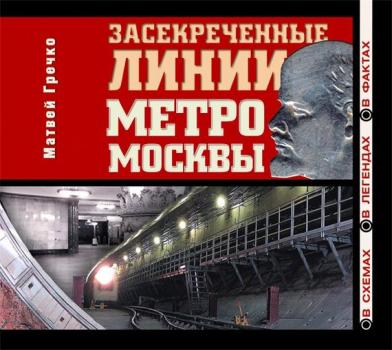 Скачать Засекреченные линии метро Москвы в схемах, легендах , фактах - Матвей Гречко