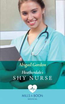 Скачать Heatherdale's Shy Nurse - Abigail Gordon