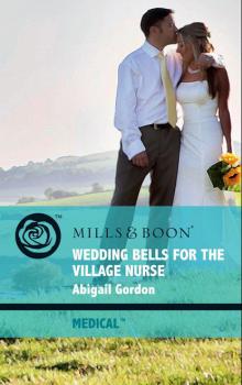 Скачать Wedding Bells For The Village Nurse - Abigail Gordon