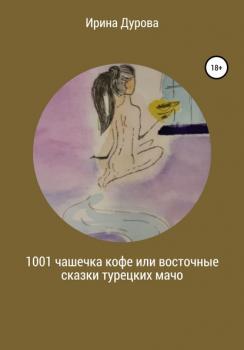 Скачать 1001 чашечка кофе или восточные сказки турецких мачо - Ирина Дурова