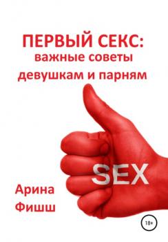 Скачать Первый секс: важные советы девушкам и парням - Арина Яновна Фишш