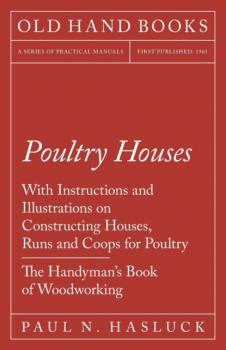 Скачать Poultry Houses - With Instructions and Illustrations on Constructing Houses, Runs and Coops for Poultry - The Handyman's Book of Woodworking - Paul N. Hasluck